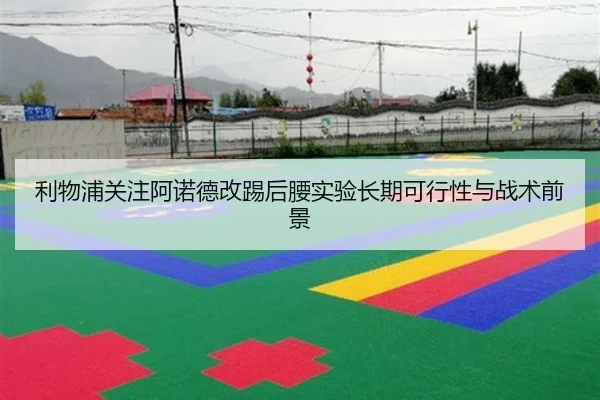 利物浦关注阿诺德改踢后腰实验长期可行性与战术前景