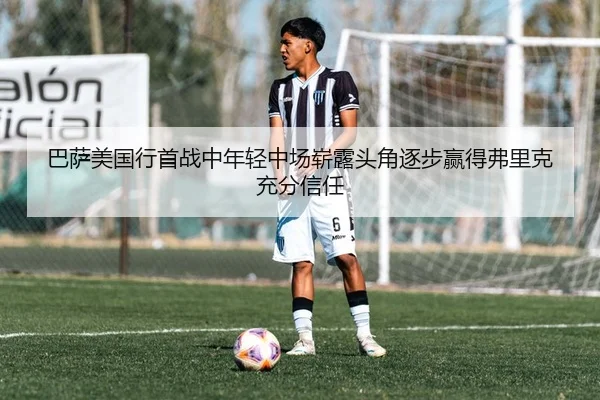 巴萨美国行首战中年轻中场崭露头角逐步赢得弗里克充分信任