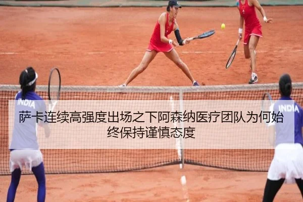 萨卡连续高强度出场之下阿森纳医疗团队为何始终保持谨慎态度
